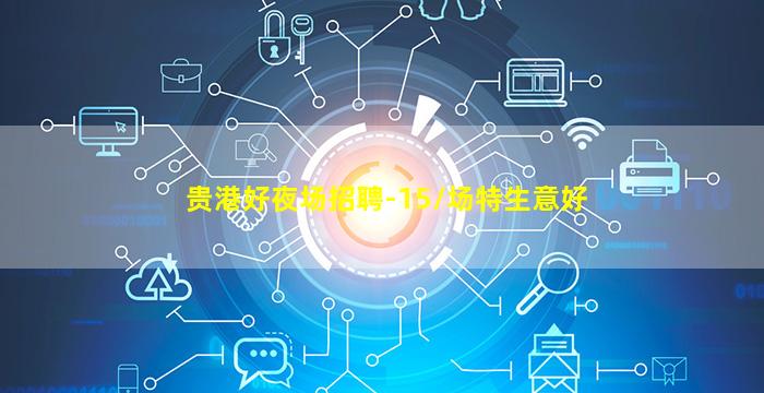 贵港好夜场招聘-15/场特生意好